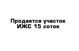 Продается участок ИЖС 15 соток